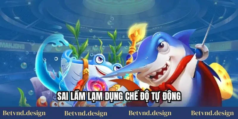 Sai lầm lạm dụng chế độ tự động