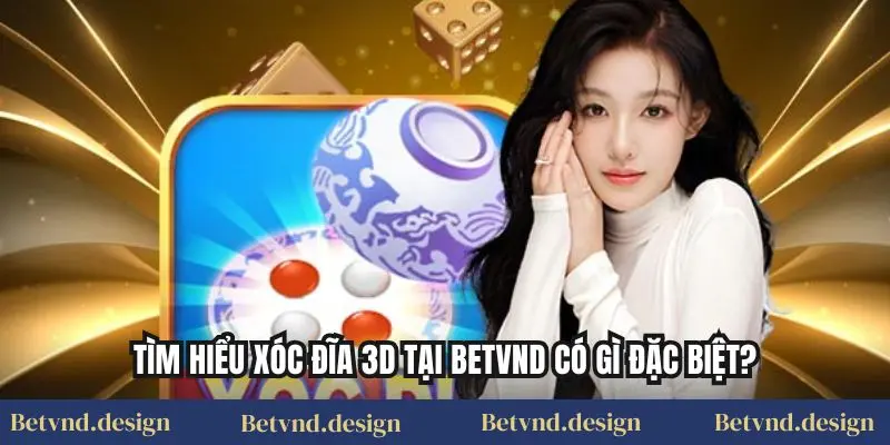 Tìm hiểu xóc đĩa 3D tại Betvnd có gì đặc biệt?