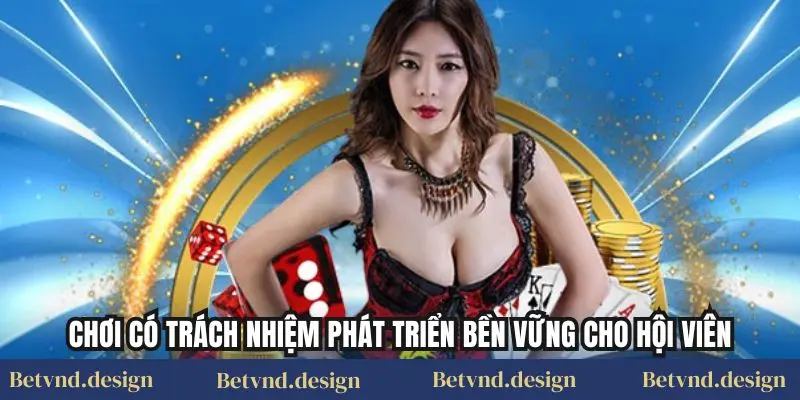Chơi có trách nhiệm phát triển bền vững cho hội viên