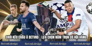Chơi Kèo Châu Á Betvnd – Lựa Chọn Nắm Trọn Cơ Hội Vàng