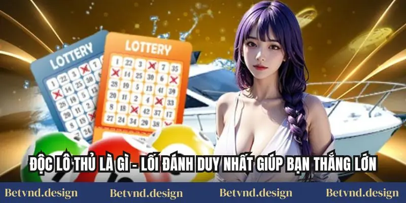 Độc Lô Thủ Là Gì – Lối Đánh Duy Nhất Giúp Bạn Thắng Lớn