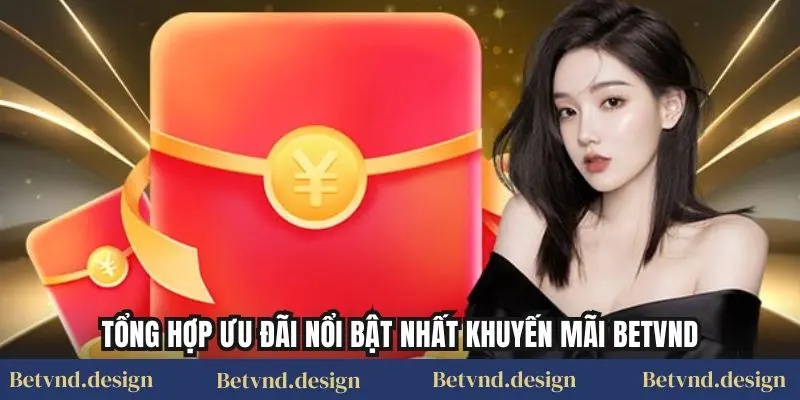 Tổng hợp ưu đãi nổi bật nhất khuyến mãi Betvnd