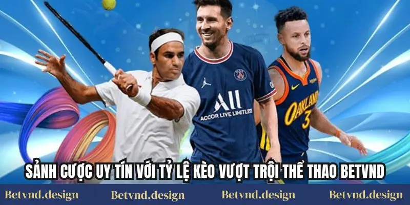 Sảnh cược uy tín với tỷ lệ kèo vượt trội Thể thao Betvnd