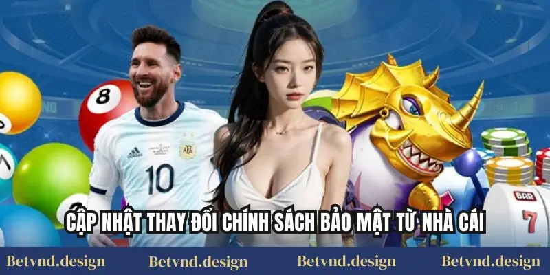 Cập nhật thay đổi chính sách bảo mật từ nhà cái