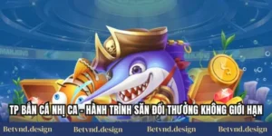 Tp Bắn Cá Nhị Ca – Hành Trình Săn Đổi Thưởng Không Giới Hạn